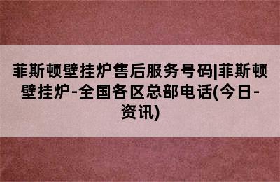 菲斯顿壁挂炉售后服务号码|菲斯顿壁挂炉-全国各区总部电话(今日-资讯)